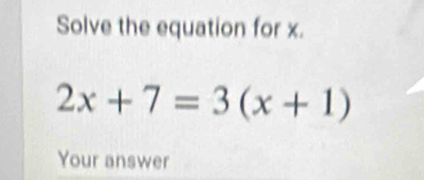 Solve the equation for x.
2x+7=3(x+1)
Your answer