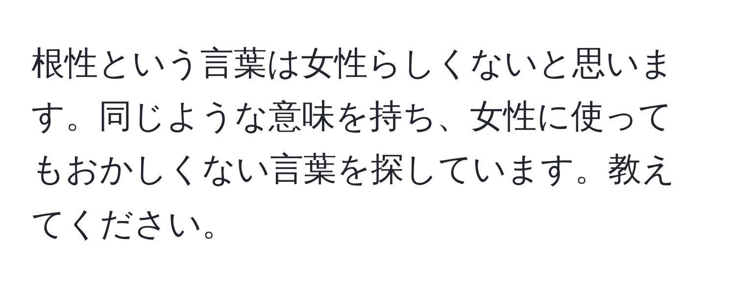 根性という言葉は女性らしくないと思います。同じような意味を持ち、女性に使ってもおかしくない言葉を探しています。教えてください。