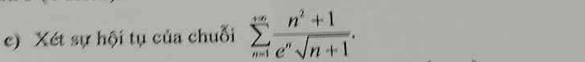 Xét sự hội tụ của chuỗi sumlimits _(n=1)^(+∈fty) (n^2+1)/e^nsqrt(n+1) .