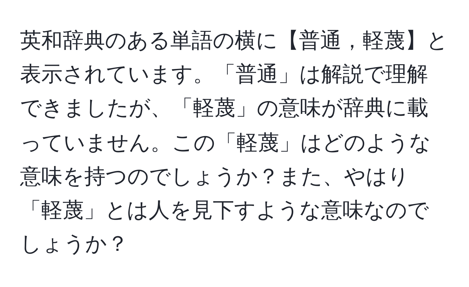 英和辞典のある単語の横に【普通，軽蔑】と表示されています。「普通」は解説で理解できましたが、「軽蔑」の意味が辞典に載っていません。この「軽蔑」はどのような意味を持つのでしょうか？また、やはり「軽蔑」とは人を見下すような意味なのでしょうか？