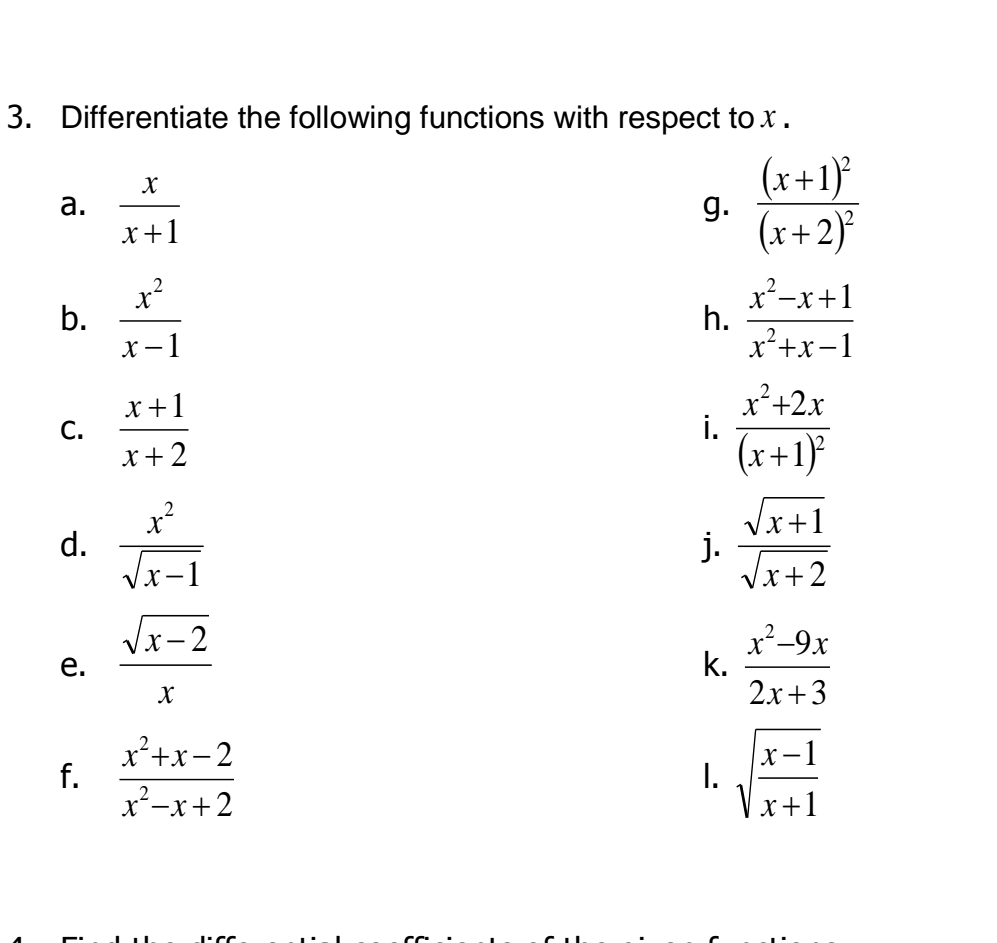 Differentiate the following functions with respect tox . 
a.  x/x+1  frac (x+1)^2(x+2)^2
g. 
b.  x^2/x-1   (x^2-x+1)/x^2+x-1 
h. 
C.  (x+1)/x+2  frac x^2+2x(x+1)^2
i. 
d.  x^2/sqrt(x-1)   (sqrt(x+1))/sqrt(x+2) 
j. 
e.  (sqrt(x-2))/x   (x^2-9x)/2x+3 
k. 
f.  (x^2+x-2)/x^2-x+2  sqrt(frac x-1)x+1
1.