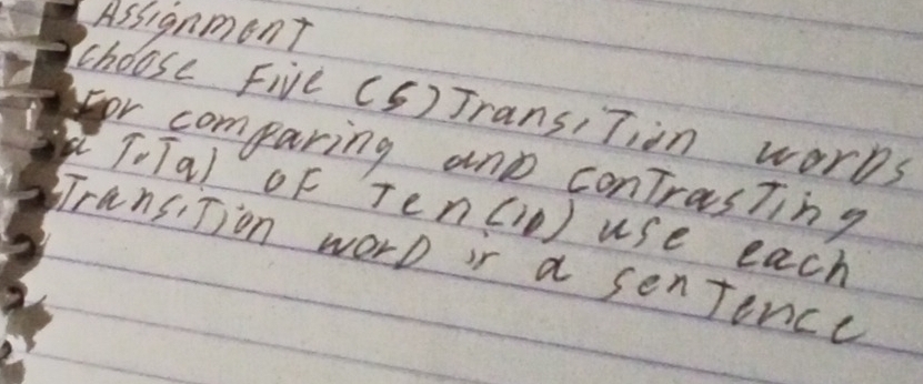 Assignment 
choose Five (S) JransiTion works 
or comparing and conTrasting 
T, Tal OF Te n(11, ) use each 
ransiTion worD ir a senfence