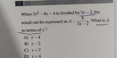 When 3x^2-8x-4 is divided by 3x-2 , the
result can be expressed as A-frac overline 83x-2 What is A
in terms of x ?
A) x-4
B) x-2
C) x+2
D) x+4