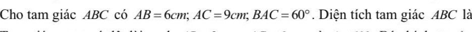 Cho tam giác ABC có AB=6cm; AC=9cm; BAC=60°. Diện tích tam giác ABC là