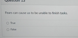 Fears can cause us to be unable to finish tasks.
True
False