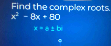 Find the complex roots.
x^2-8x+80
x=a± bi