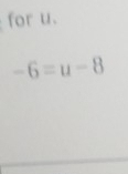 for u.
-6=u-8