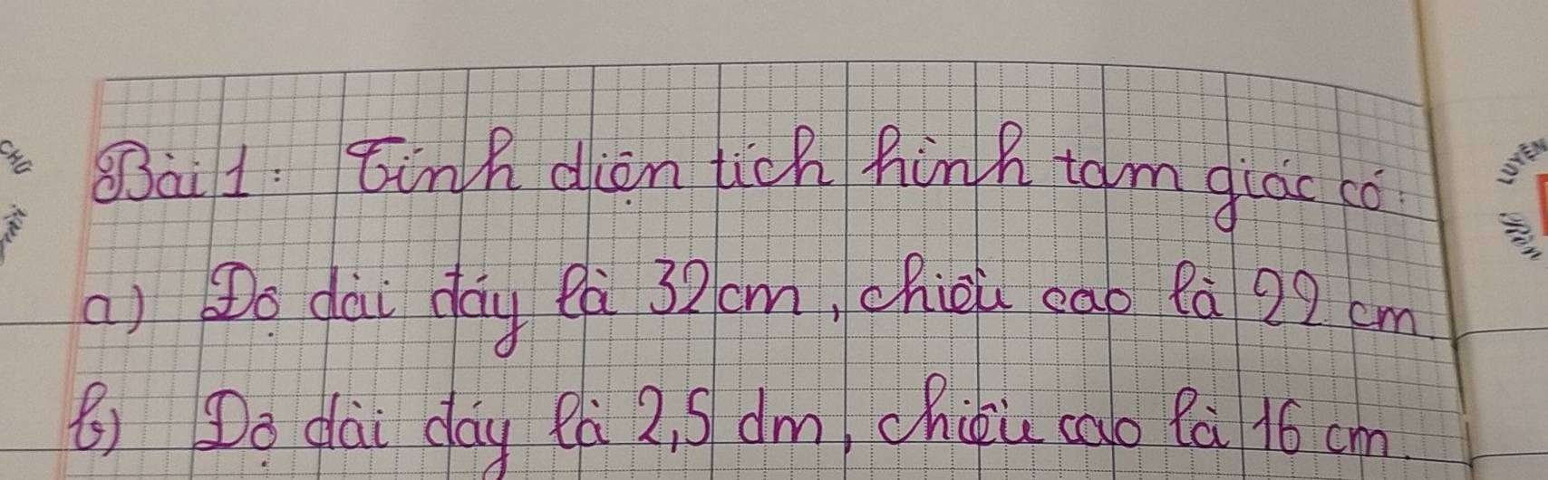 Bai1. tink dien tich hinh tom glac co 
a) Do dài day eà 32cm, chiòu cab là 29 cm
( Do dài day Cà 2, 5 dm, chiqi cao fà 16 cm