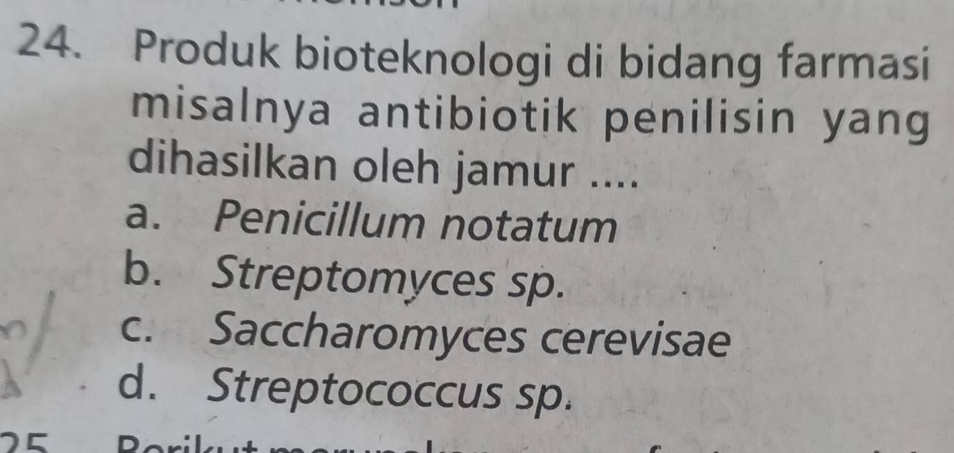 Produk bioteknologi di bidang farmasi
misalnya antibiotik penilisin yang
dihasilkan oleh jamur ....
a. Penicillum notatum
b. Streptomyces sp.
c. Saccharomyces cerevisae
d. Streptococcus sp.
75 D