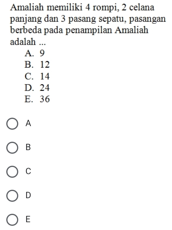 Amaliah memiliki 4 rompi, 2 celana
panjang dan 3 pasang sepatu, pasangan
berbeda pada penampilan Amaliah
adalah ...
A. 9
B. 12
C. 14
D. 24
E. 36
A
B
C
D
E