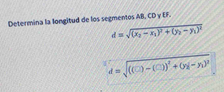 Determina la longitud de los segmentos AB, CD y EF.
d=sqrt((x_2)-x_1)^2+(y_2-y_1)^2
d=sqrt(((□ )-(□ ))^2)+(y_2-y_1)^2