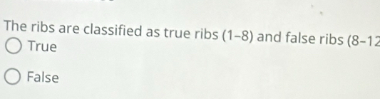 The ribs are classified as true ribs (1-8) and false ribs (8-12
True
False