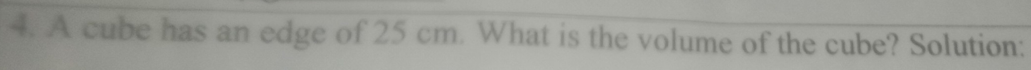 A cube has an edge of 25 cm. What is the volume of the cube? Solution: