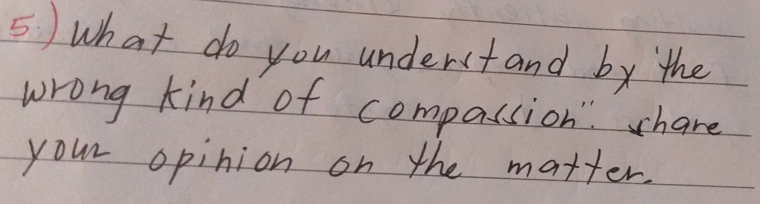 what do you understand by the 
wrong kind of compassion" share 
your opinion on the matter.