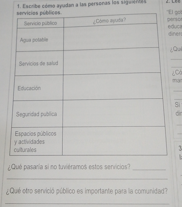 Escribe cómo ayudan a las personas los siguientes 2. Lee 
got 
rsor 
uca 
ner 
Qué 
_ 
_ 
Có 
mar 
_ 
_ 
Si 
dir 
_ 
_ 
3 
¿Qué pasaría si no tuviéramoś estos servicios?_ 
_ 
¿Qué otro servició público es importante para la comunidad? 
_