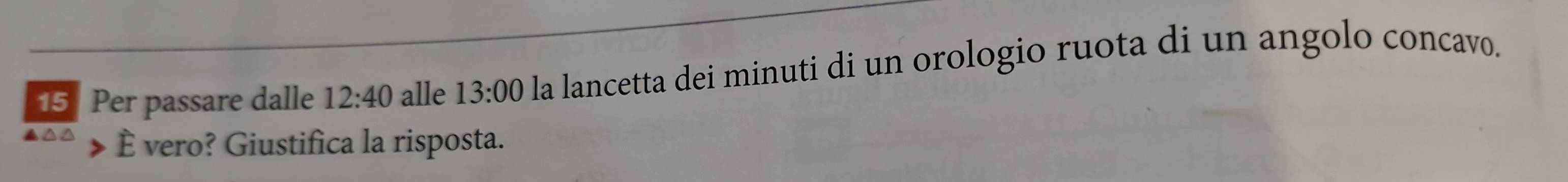 Per passare dalle 12:40 alle 13:00 la lancetta dei minuti di un orologio ruota di un angolo concavo. 
È vero? Giustifica la risposta.