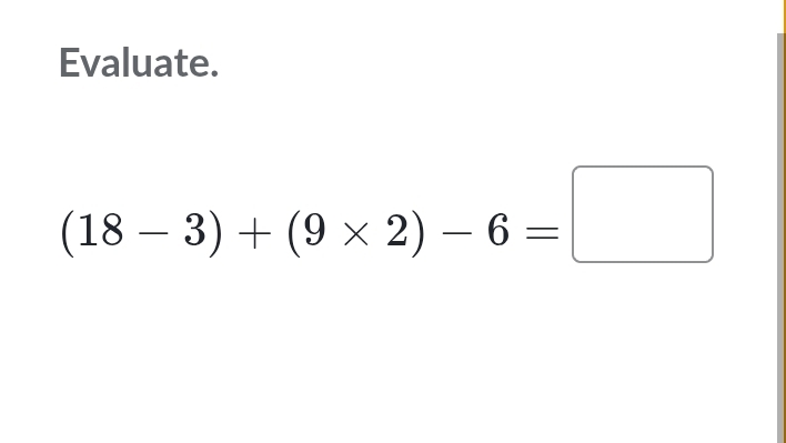 Evaluate.
(18-3)+(9* 2)-6=□