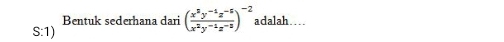 Bentuk sederhana dari ( (x^2y^(-1)z^(-5))/x^2y^(-1)z^(-2) )^-2
S:1) adalah…