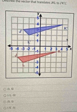 Detchbe the vector that translates JKL to J'K'L'.
(1,5)
(-1,-5)
(5,1)
(-5,-1)