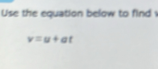 Use the equation below to find
v=u+at