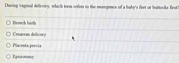 During vaginal delivery, which term refers to the emergence of a baby's feet or buttocks first?
Breech birth
Cesarean delivery
Placenta previa
Episiotomy