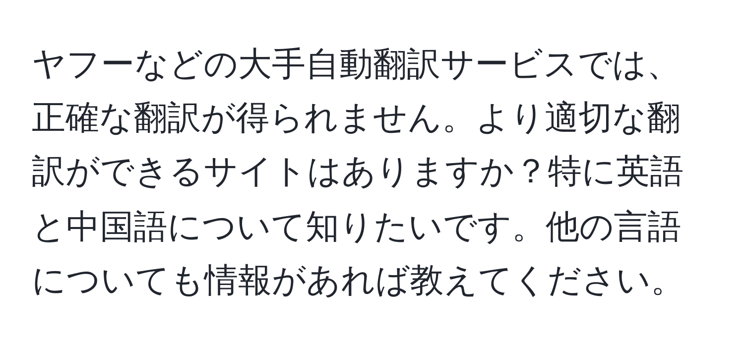 ヤフーなどの大手自動翻訳サービスでは、正確な翻訳が得られません。より適切な翻訳ができるサイトはありますか？特に英語と中国語について知りたいです。他の言語についても情報があれば教えてください。