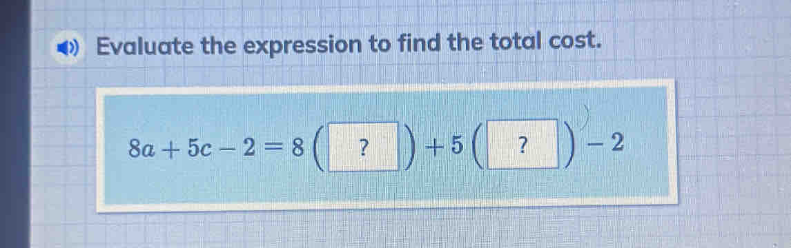 Evaluate the expression to find the total cost.
8a+5c-2=8 ? + 5 ? —