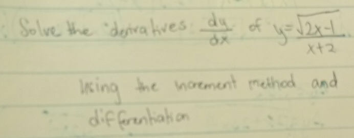 Solve the deivalives  dy/dx  of y= (sqrt(2x-1))/x+2 . 
using the morement method and
differentiation