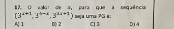 valor de x, para que a sequência
(3^(x+1),3^(4-x),3^(3x+1)) seja uma PG é:
A) 1 B) 2 C) 3 D) 4