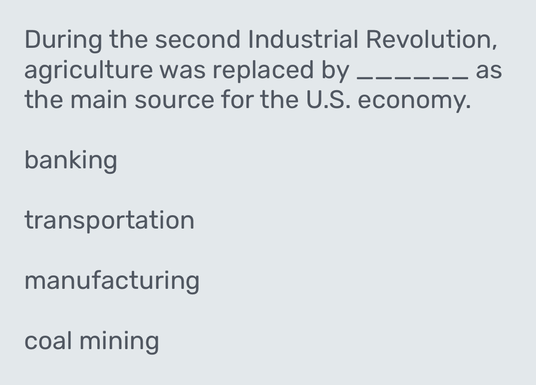 During the second Industrial Revolution,
agriculture was replaced by _as
the main source for the U.S. economy.
banking
transportation
manufacturing
coal mining