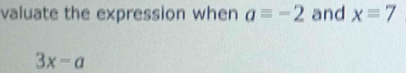 valuate the expression when aequiv -2 and x=7
3x=a
