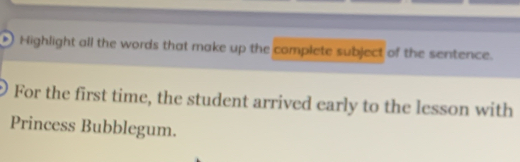 Highlight all the words that make up the complete subject of the sentence. 
For the first time, the student arrived early to the lesson with 
Princess Bubblegum.