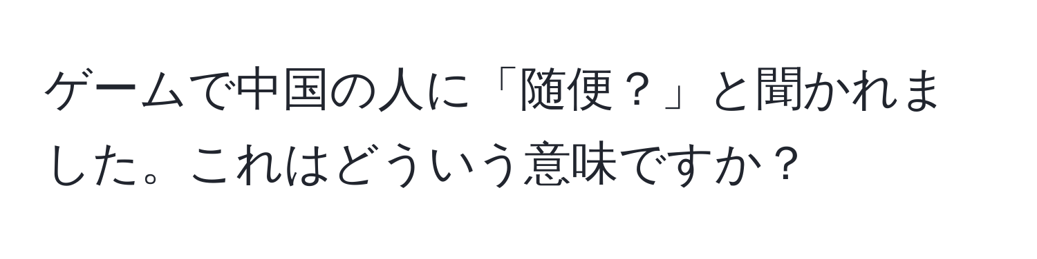 ゲームで中国の人に「随便？」と聞かれました。これはどういう意味ですか？