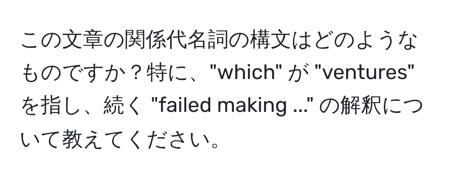 この文章の関係代名詞の構文はどのようなものですか？特に、"which" が "ventures" を指し、続く "failed making ..." の解釈について教えてください。