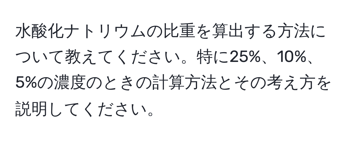 水酸化ナトリウムの比重を算出する方法について教えてください。特に25%、10%、5%の濃度のときの計算方法とその考え方を説明してください。