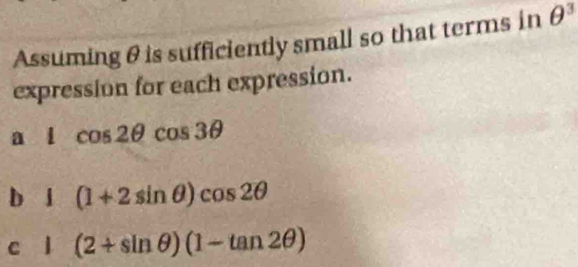 Assuming θ is sufficiently small so that terms in θ^3
expression for each expression. 
a i cos 2θ cos 3θ
b l (1+2sin θ )cos 2θ
c l (2+sin θ )(1-tan 2θ )