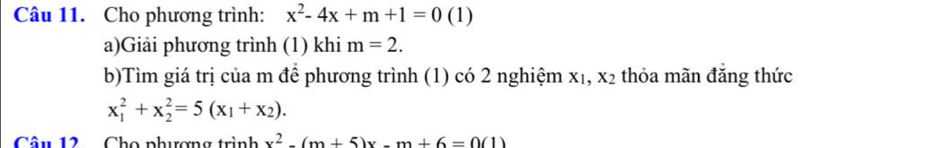 Cho phương trình: x^2-4x+m+1=0 1 1) 
a)Giải phương trình (1) khi m=2. 
b)Tìm giá trị của m để phương trình (1) có 2 nghiệm xị, x_2 thỏa mãn đẳng thức
x_1^(2+x_2^2=5(x_1)+x_2). 
Câu 12 Cho phương trình x^2-(m+5)x-m+6=0(1)