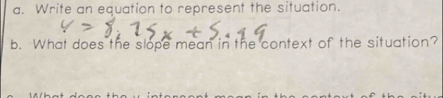 Write an equation to represent the situation. 
b. What does the slope mean in the context of the situation?