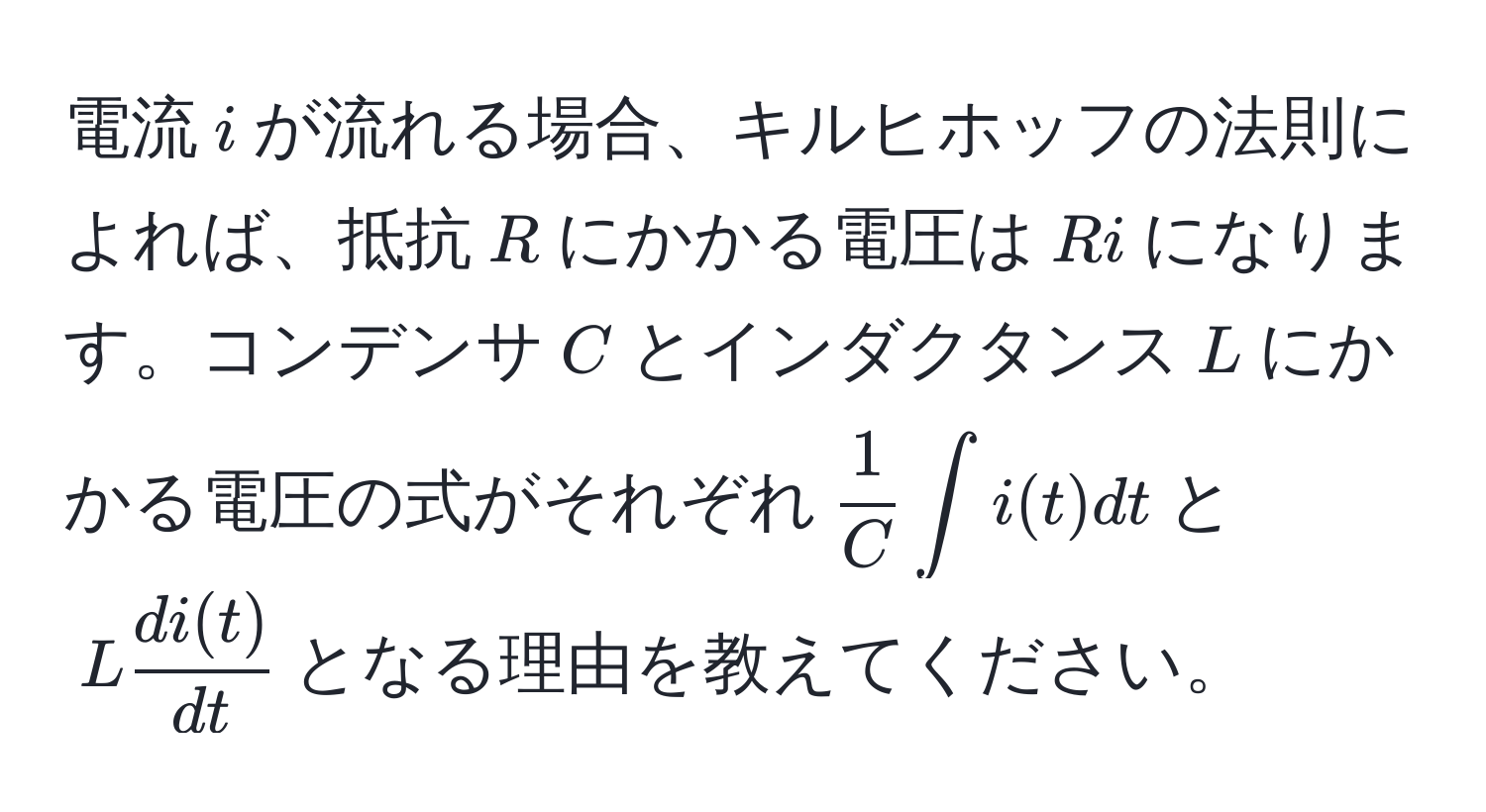 電流$i$が流れる場合、キルヒホッフの法則によれば、抵抗$R$にかかる電圧は$Ri$になります。コンデンサ$C$とインダクタンス$L$にかかる電圧の式がそれぞれ$ 1/C  ∈t i(t)dt$と$L  di(t)/dt $となる理由を教えてください。