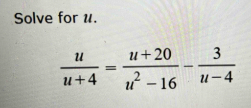 Solve for u.
 u/u+4 = (u+20)/u^2-16 - 3/u-4 