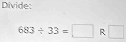 Divide:
683/ 33=□ R □