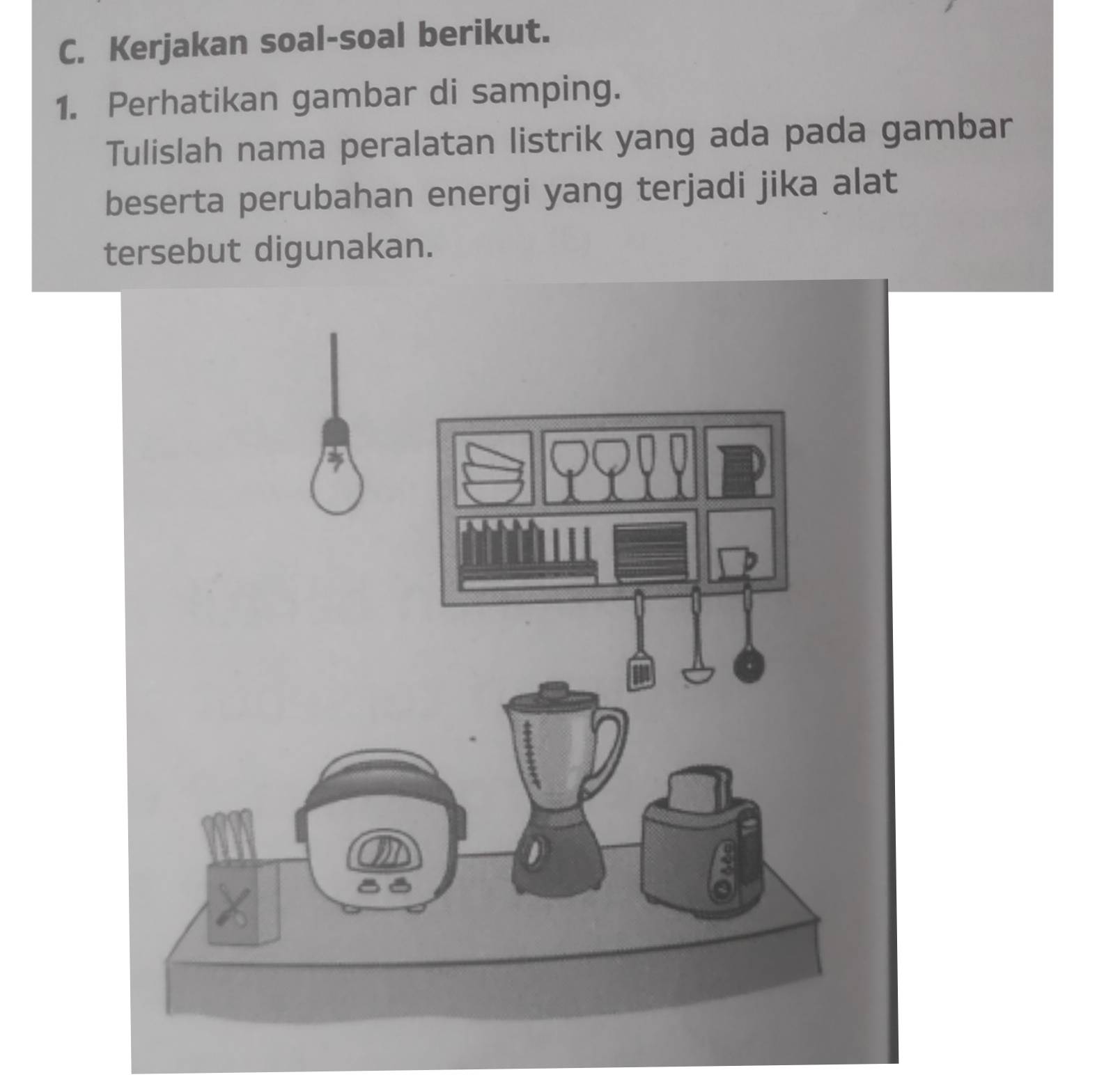 Kerjakan soal-soal berikut. 
1. Perhatikan gambar di samping. 
Tulislah nama peralatan listrik yang ada pada gambar 
beserta perubahan energi yang terjadi jika alat 
tersebut digunakan.