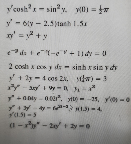 y'cos h^2x=sin^2y, y(0)= 1/2 π
y'=6(y-2.5)tan h1.5x
xy'=y^2+y
e^(-y)dx+e^(-x)(-e^(-y)+1)dy=0
2cos hxcos ydx=sin hxsin ydy
y'+2y=4cos 2x, y( 1/4 π )=3
x^2y''-5xy'+9y=0, y_1=x^3
y''+0.04y=0.02t^2, y(0)=-25, y'(0)=0
y''+3y'-4y=6e^(2t-3), y(1.5)=4,
y'(1.5)=5
(1-x^2)y''-2xy'+2y=0