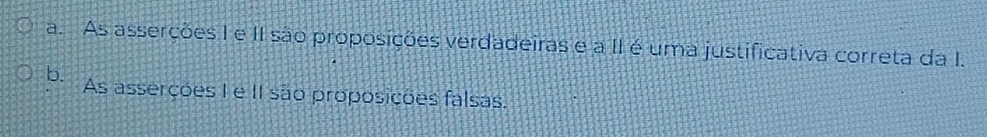 a. As asserções I e II são proposições verdadeiras e a II é uma justificativa correta da I.
b. As asserções I e II são proposições falsas.