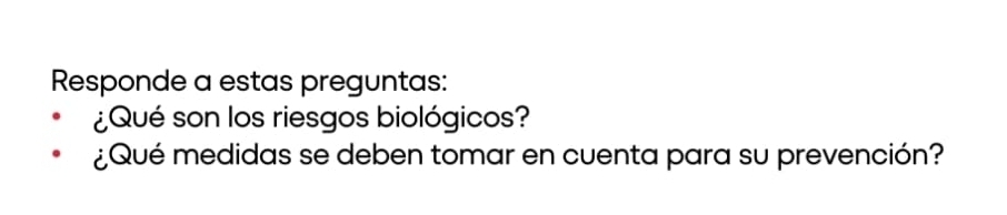 Responde a estas preguntas: 
¿Qué son los riesgos biológicos? 
¿Qué medidas se deben tomar en cuenta para su prevención?