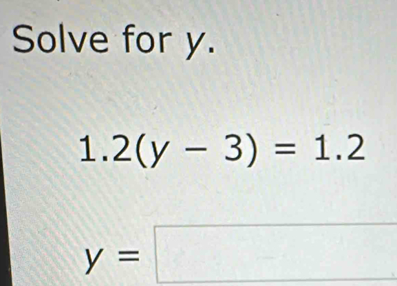 Solve for y.
1.2(y-3)=1.2
y=□