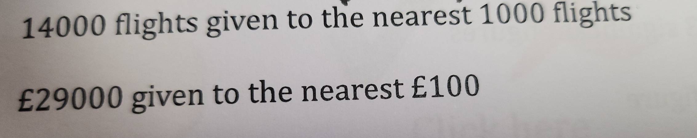14000 flights given to the nearest 1000 flights
£29000 given to the nearest £100
