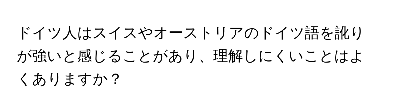 ドイツ人はスイスやオーストリアのドイツ語を訛りが強いと感じることがあり、理解しにくいことはよくありますか？