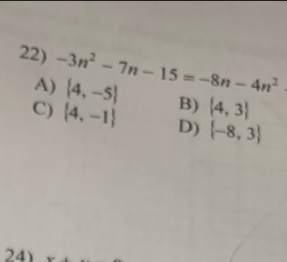 -3n^2-7n-15=-8n-4n^2
A)  4,-5 B)  4,3
C)  4,-1 D)  -8,3
24)