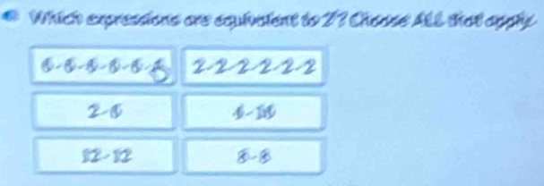 Which expressions are equivalent to 23 Choase ALL that apphy
6· 6· 6· 6· 6· 5 2-2-2· 2· 2
2- enclosecircle1
4-18
12-12
8-8